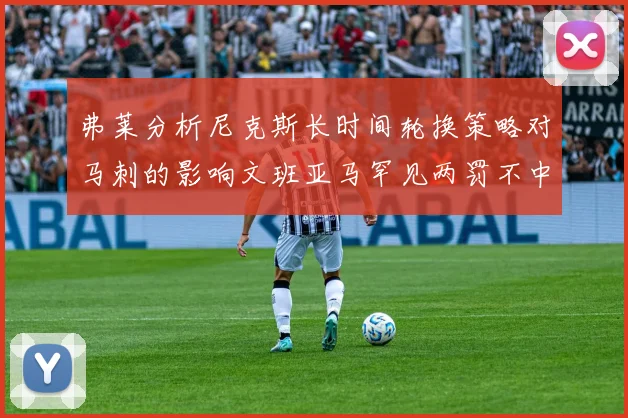 弗莱分析尼克斯长时间轮换策略对马刺的影响文班亚马罕见两罚不中引发关注