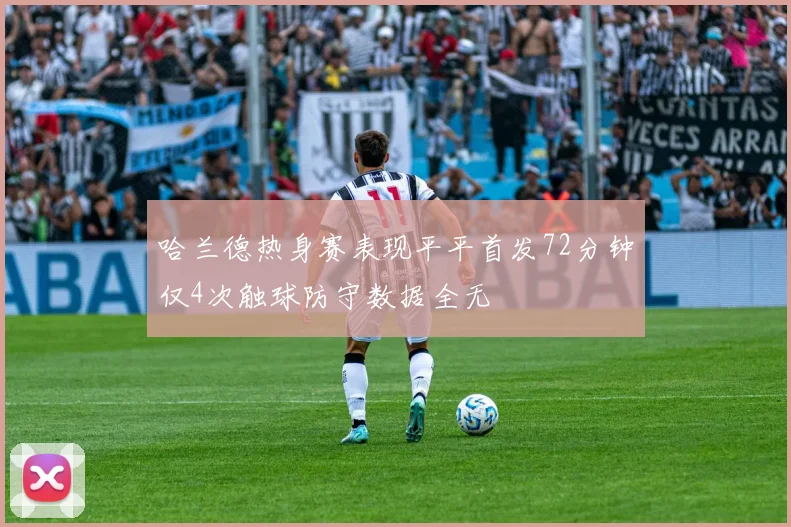 哈兰德热身赛表现平平首发72分钟仅4次触球防守数据全无