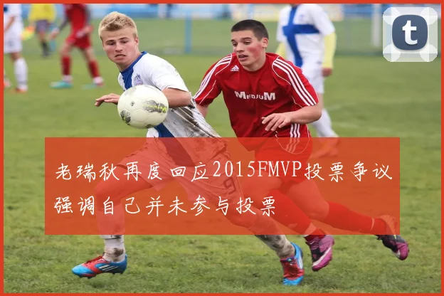 老瑞秋再度回应2015FMVP投票争议强调自己并未参与投票