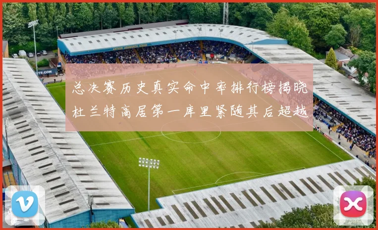 总决赛历史真实命中率排行榜揭晓杜兰特高居第一库里紧随其后超越奥尼尔