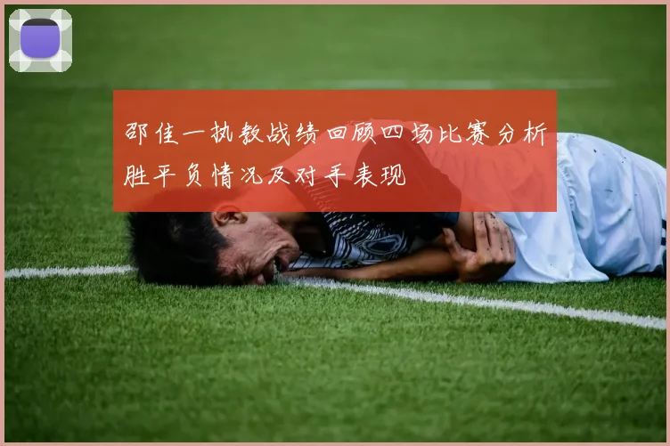 邵佳一执教战绩回顾四场比赛分析胜平负情况及对手表现