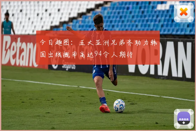 今日趣图：五大亚洲兄弟齐助力韩国出线概率高达94令人期待