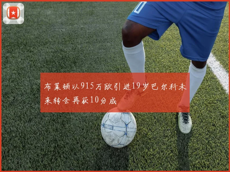 布莱顿以915万欧引进19岁巴尔科未来转会再获10分成