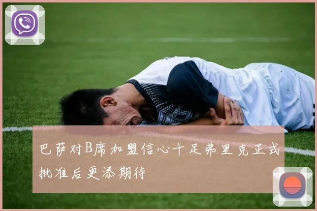 巴萨对B席加盟信心十足弗里克正式批准后更添期待